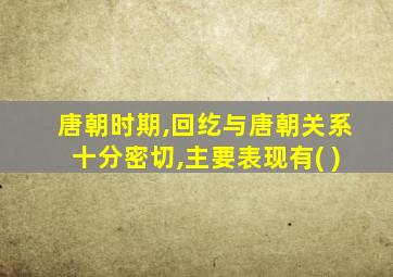 唐朝时期,回纥与唐朝关系十分密切,主要表现有( )